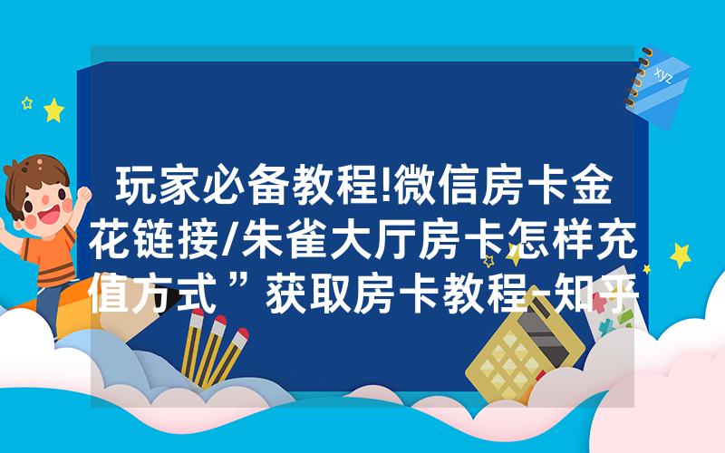 玩家必备教程!微信房卡金花链接/朱雀大厅房卡怎样充值方式”获取房卡教程-知乎