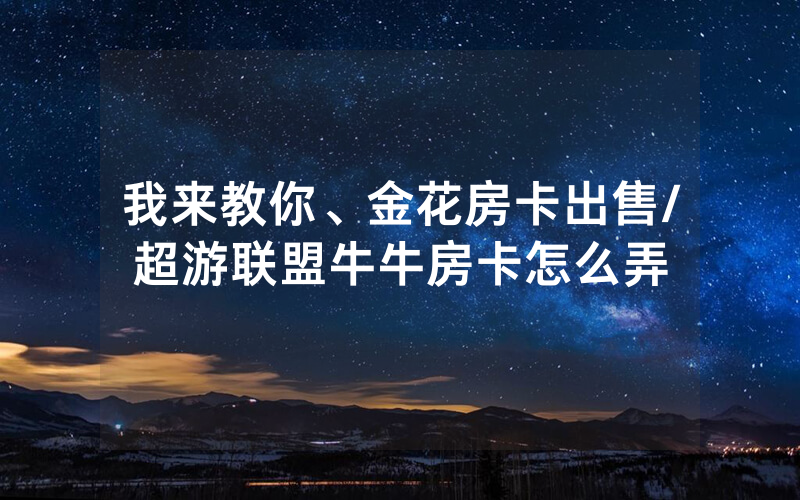 我来教你、金花房卡出售/超游联盟牛牛房卡怎么弄