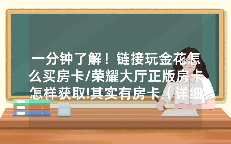 一分钟了解！链接玩金花怎么买房卡/荣耀大厅正版房卡怎样获取!其实有房卡（详细教程）