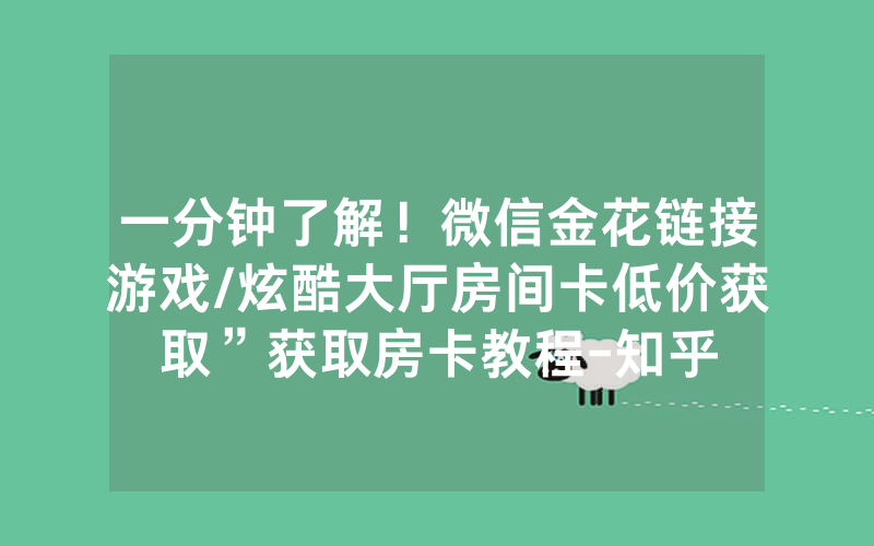 一分钟了解！微信金花链接游戏/炫酷大厅房间卡低价获取”获取房卡教程-知乎