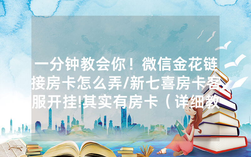 一分钟教会你！微信金花链接房卡怎么弄/新七喜房卡客服开挂!其实有房卡（详细教程）