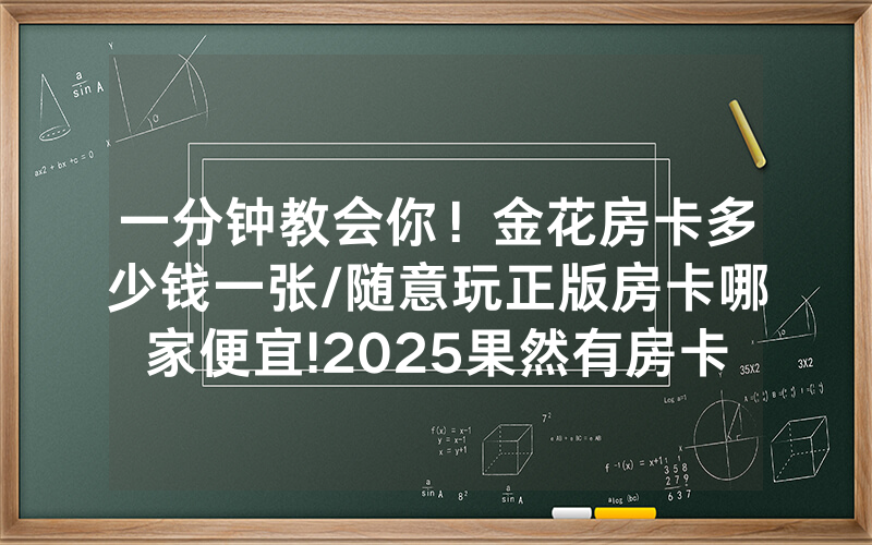 一分钟教会你！金花房卡多少钱一张/随意玩正版房卡哪家便宜!2025果然有房卡教程