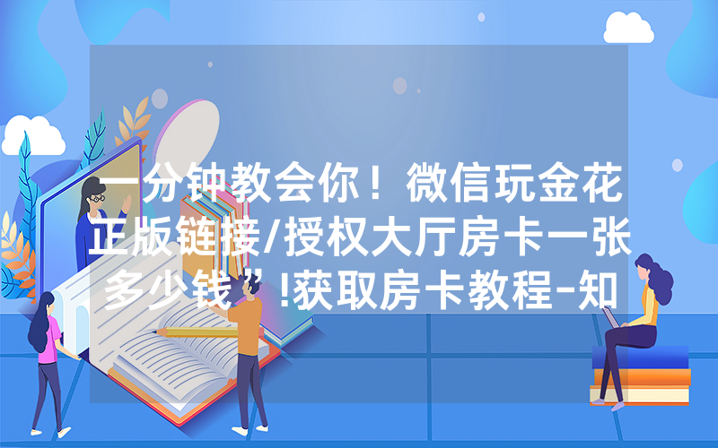 一分钟教会你！微信玩金花正版链接/授权大厅房卡一张多少钱”!获取房卡教程-知乎