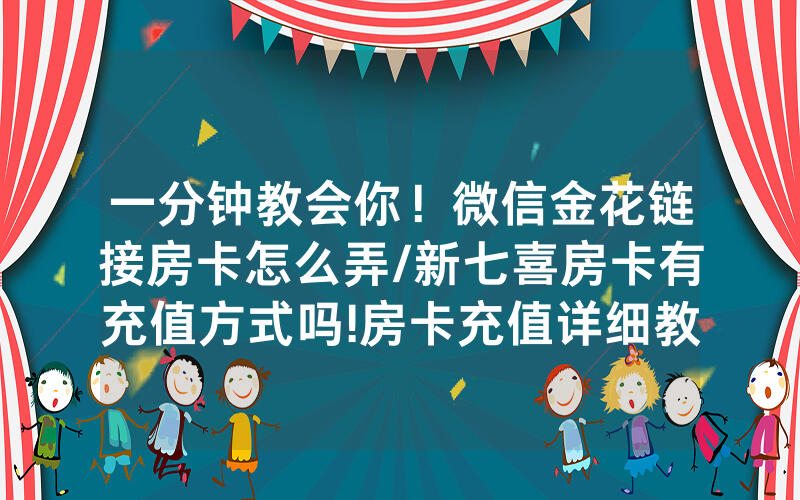 一分钟教会你！微信金花链接房卡怎么弄/新七喜房卡有充值方式吗!房卡充值详细教程