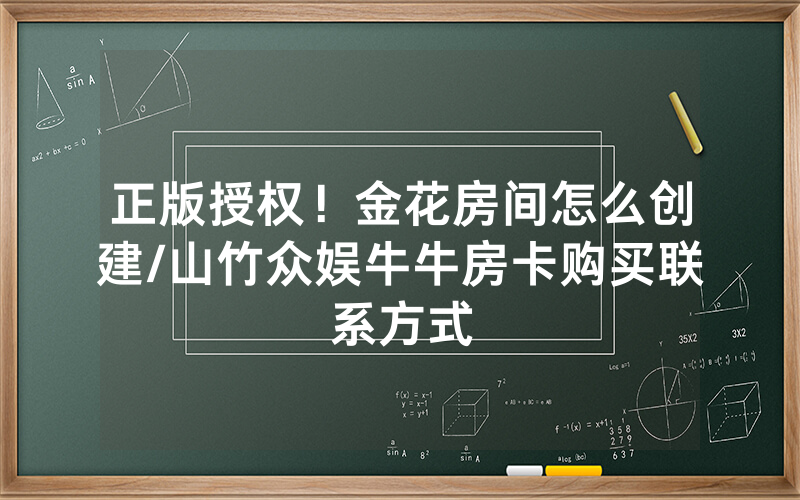 正版授权！金花房间怎么创建/山竹众娱牛牛房卡购买联系方式