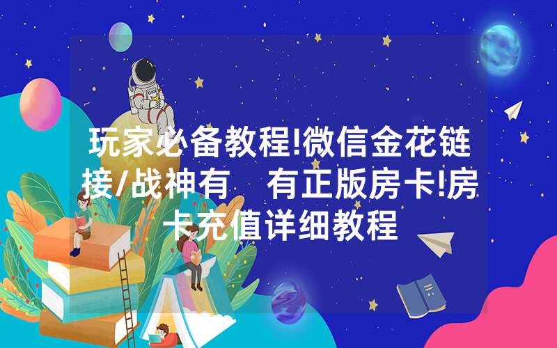 玩家必备教程!微信金花链接/战神有沒有正版房卡!房卡充值详细教程