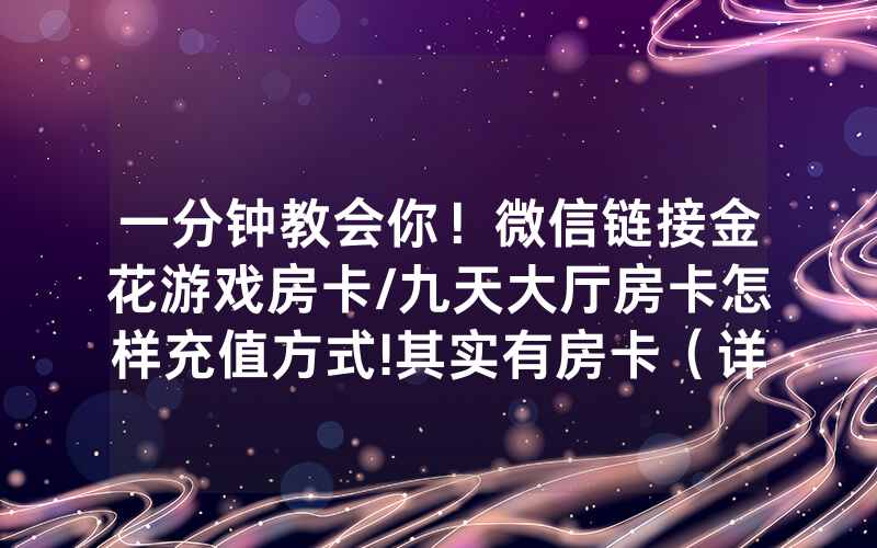 一分钟教会你！微信链接金花游戏房卡/九天大厅房卡怎样充值方式!其实有房卡（详细教程）