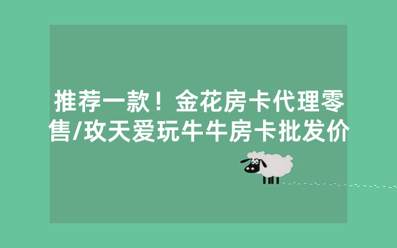 推荐一款！金花房卡代理零售/玫天爱玩牛牛房卡批发价