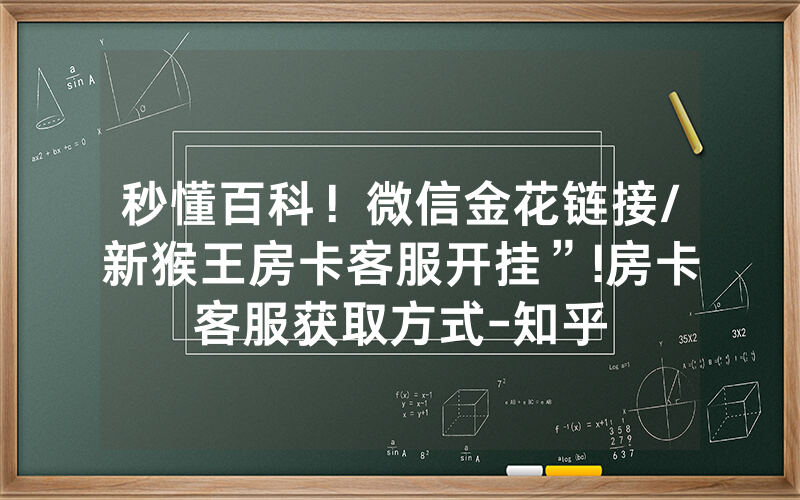 秒懂百科！微信金花链接/新猴王房卡客服开挂”!房卡客服获取方式-知乎