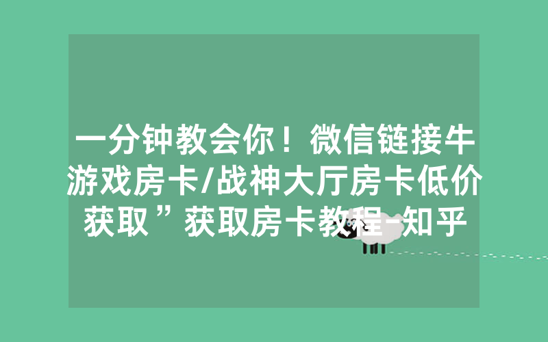 一分钟教会你！微信链接牛游戏房卡/战神大厅房卡低价获取”获取房卡教程-知乎