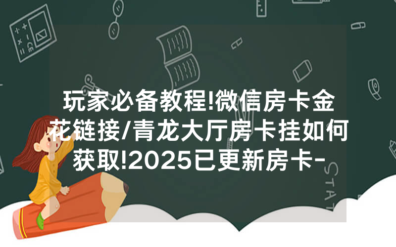 玩家必备教程!微信房卡金花链接/青龙大厅房卡挂如何获取!2025已更新房卡-知乎