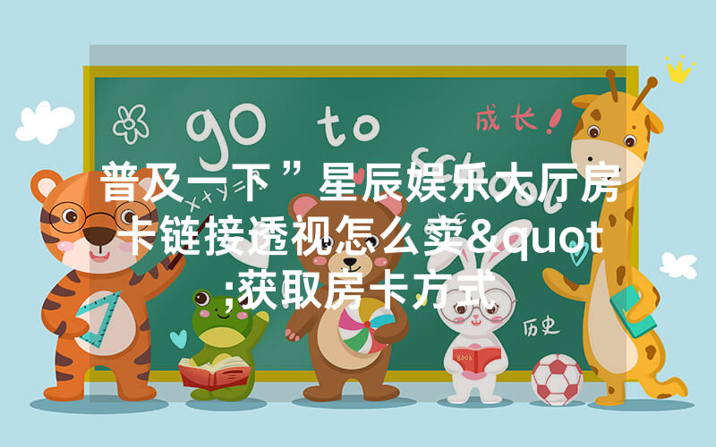 普及一下”星辰娱乐大厅房卡链接透视怎么卖"获取房卡方式