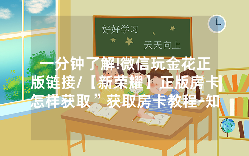 一分钟了解!微信玩金花正版链接/【新荣耀】正版房卡怎样获取”获取房卡教程-知乎