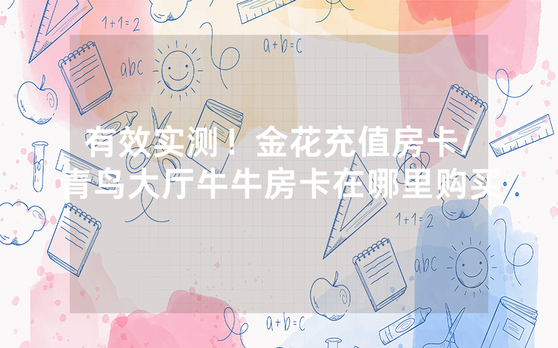 有效实测！金花充值房卡/青鸟大厅牛牛房卡在哪里购买