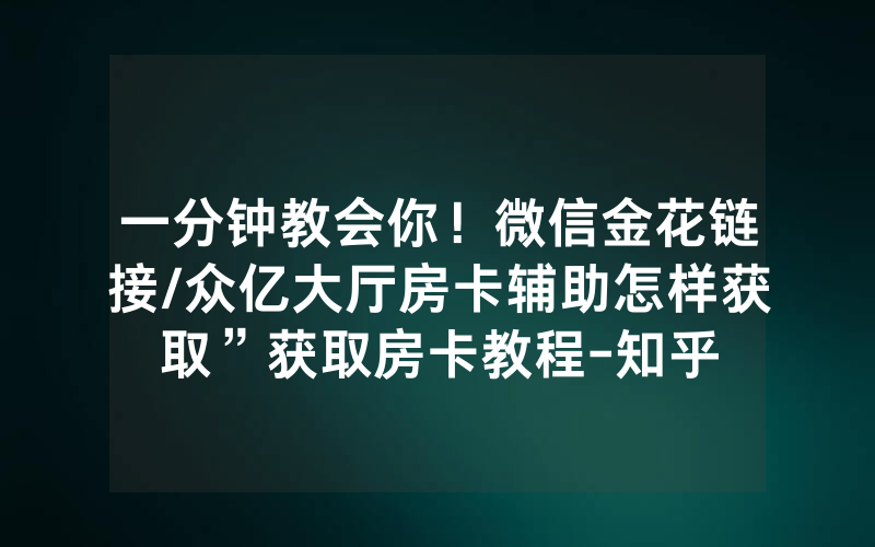 一分钟教会你！微信金花链接/众亿大厅房卡辅助怎样获取”获取房卡教程-知乎