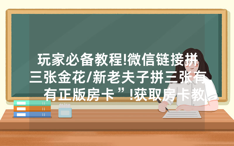 玩家必备教程!微信链接拼三张金花/新老夫子拼三张有沒有正版房卡”!获取房卡教程-知乎