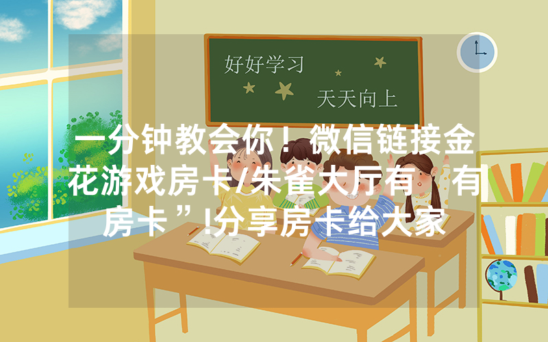 一分钟教会你！微信链接金花游戏房卡/朱雀大厅有沒有房卡”!分享房卡给大家