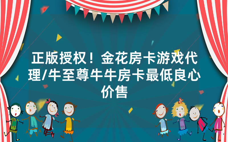正版授权！金花房卡游戏代理/牛至尊牛牛房卡最低良心价售