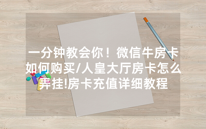 一分钟教会你！微信牛房卡如何购买/人皇大厅房卡怎么弄挂!房卡充值详细教程