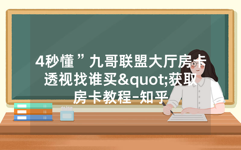 4秒懂”九哥联盟大厅房卡透视找谁买"获取房卡教程-知乎
