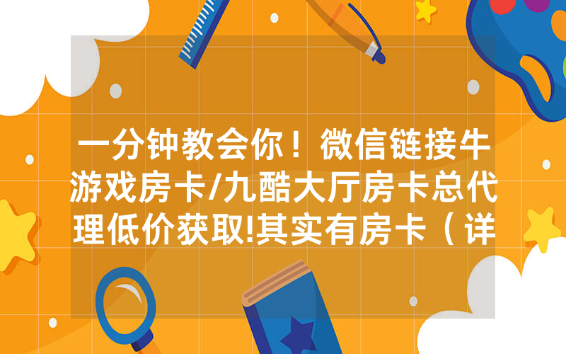 一分钟教会你！微信链接牛游戏房卡/九酷大厅房卡总代理低价获取!其实有房卡（详细教程）