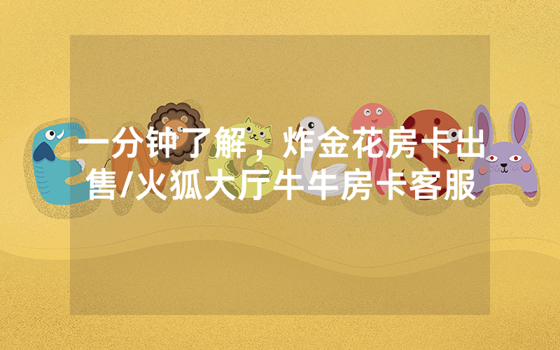 一分钟了解，炸金花房卡出售/火狐大厅牛牛房卡客服