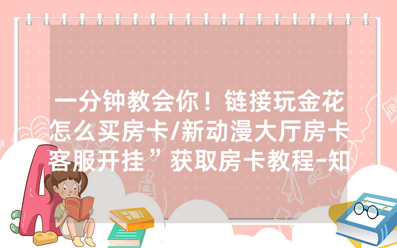 一分钟教会你！链接玩金花怎么买房卡/新动漫大厅房卡客服开挂”获取房卡教程-知乎