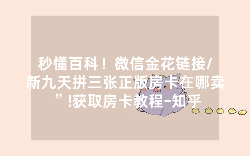秒懂百科！微信金花链接/新九天拼三张正版房卡在哪卖”!获取房卡教程-知乎