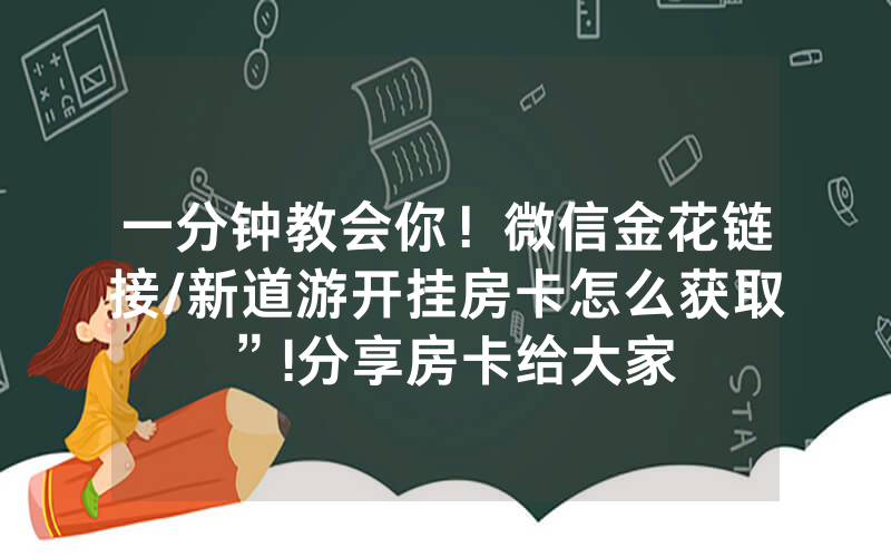 一分钟教会你！微信金花链接/新道游开挂房卡怎么获取”!分享房卡给大家