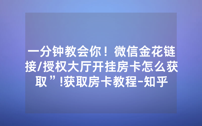 一分钟教会你！微信金花链接/授权大厅开挂房卡怎么获取”!获取房卡教程-知乎