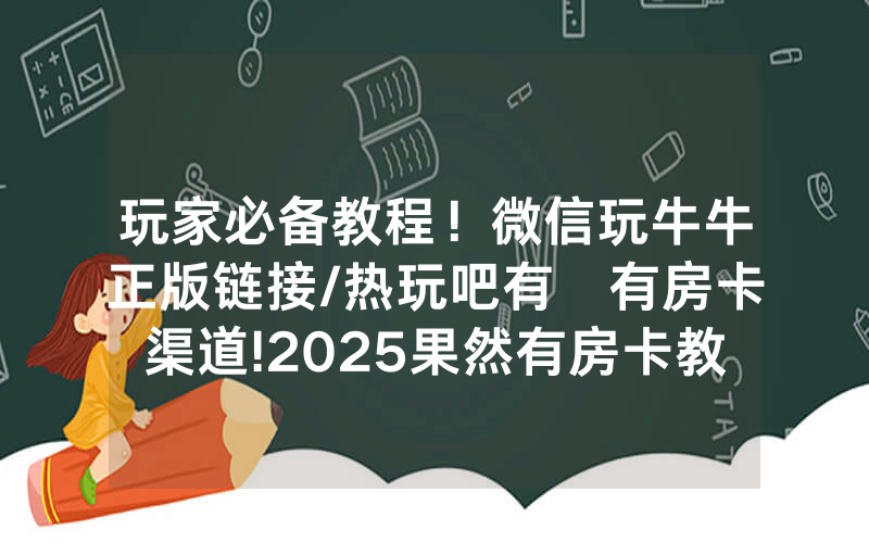 玩家必备教程！微信玩牛牛正版链接/热玩吧有沒有房卡渠道!2025果然有房卡教程