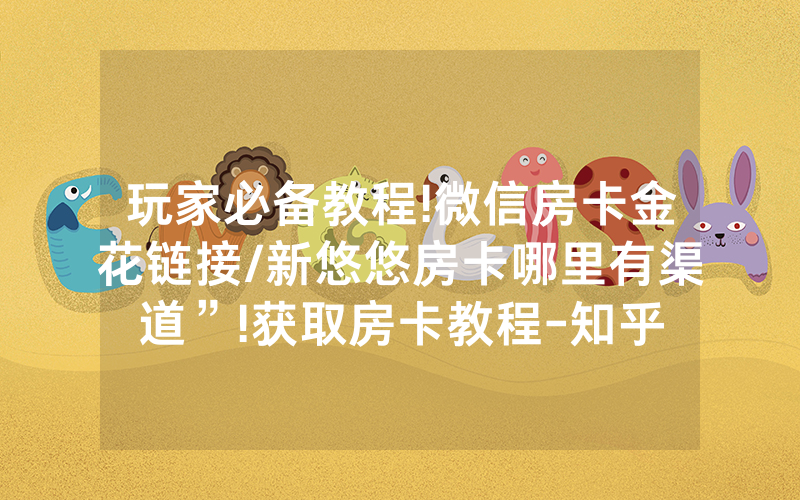 玩家必备教程!微信房卡金花链接/新悠悠房卡哪里有渠道”!获取房卡教程-知乎