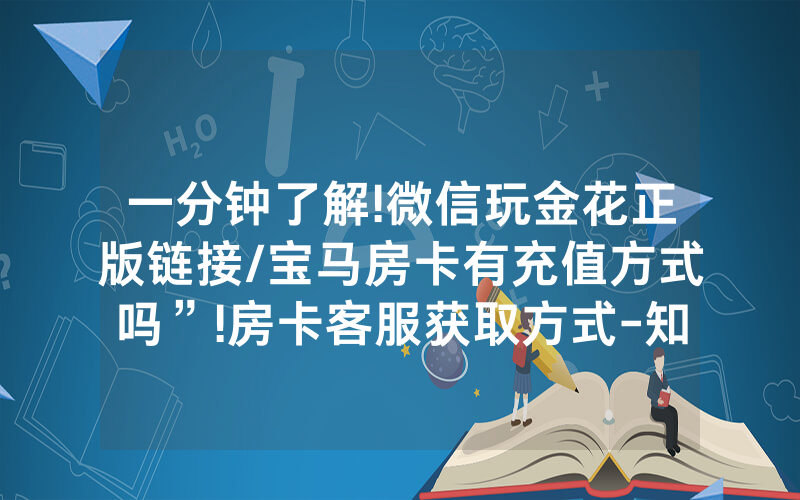 一分钟了解!微信玩金花正版链接/宝马房卡有充值方式吗”!房卡客服获取方式-知乎
