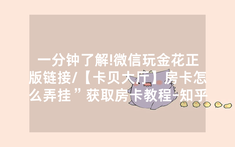 一分钟了解!微信玩金花正版链接/【卡贝大厅】房卡怎么弄挂”获取房卡教程-知乎