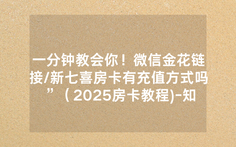 一分钟教会你！微信金花链接/新七喜房卡有充值方式吗”（2025房卡教程)-知乎