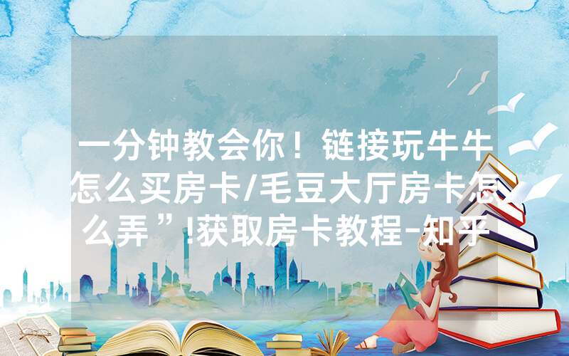 一分钟教会你！链接玩牛牛怎么买房卡/毛豆大厅房卡怎么弄”!获取房卡教程-知乎