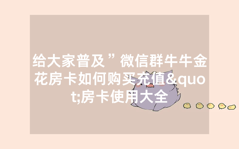 给大家普及”微信群牛牛金花房卡如何购买充值"房卡使用大全