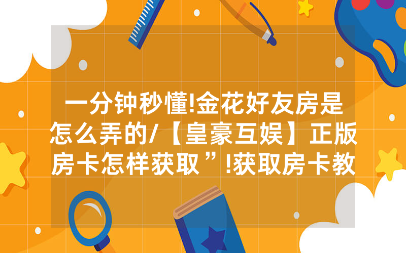 一分钟秒懂!金花好友房是怎么弄的/【皇豪互娱】正版房卡怎样获取”!获取房卡教程-知乎