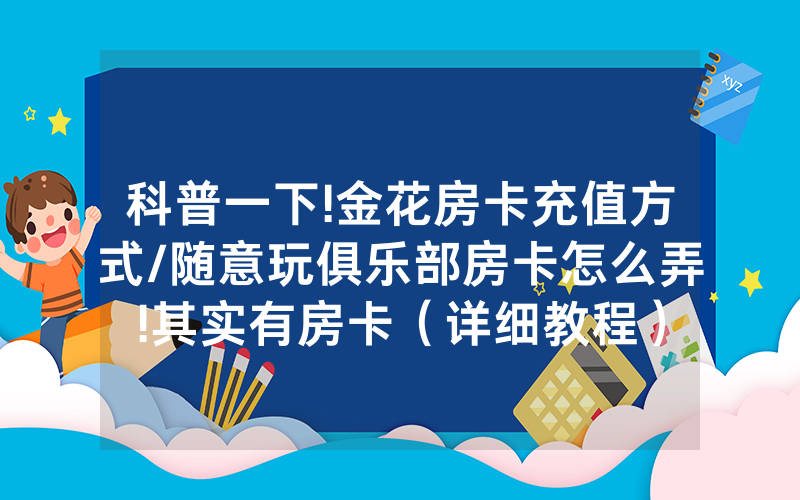 科普一下!金花房卡充值方式/随意玩俱乐部房卡怎么弄!其实有房卡（详细教程）