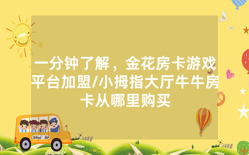 一分钟了解，金花房卡游戏平台加盟/小拇指大厅牛牛房卡从哪里购买