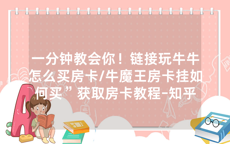 一分钟教会你！链接玩牛牛怎么买房卡/牛魔王房卡挂如何买”获取房卡教程-知乎