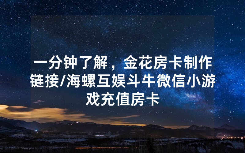 一分钟了解，金花房卡制作链接/海螺互娱斗牛微信小游戏充值房卡