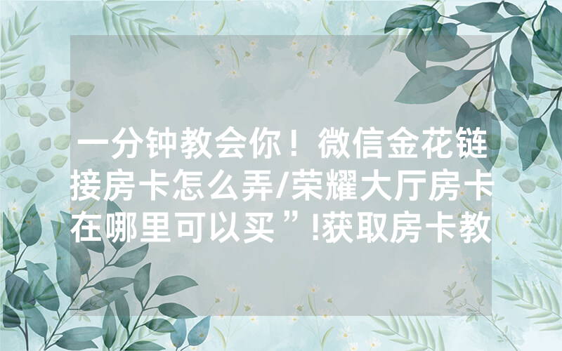 一分钟教会你！微信金花链接房卡怎么弄/荣耀大厅房卡在哪里可以买”!获取房卡教程-知乎
