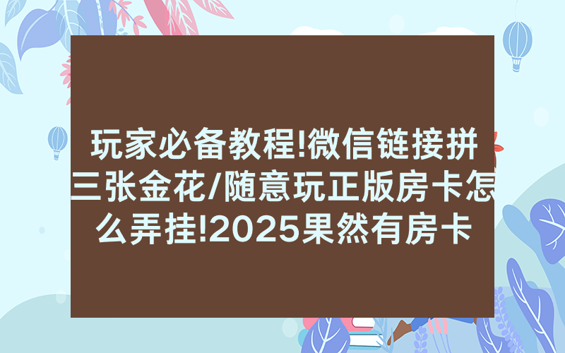 玩家必备教程!微信链接拼三张金花/随意玩正版房卡怎么弄挂!2025果然有房卡教程
