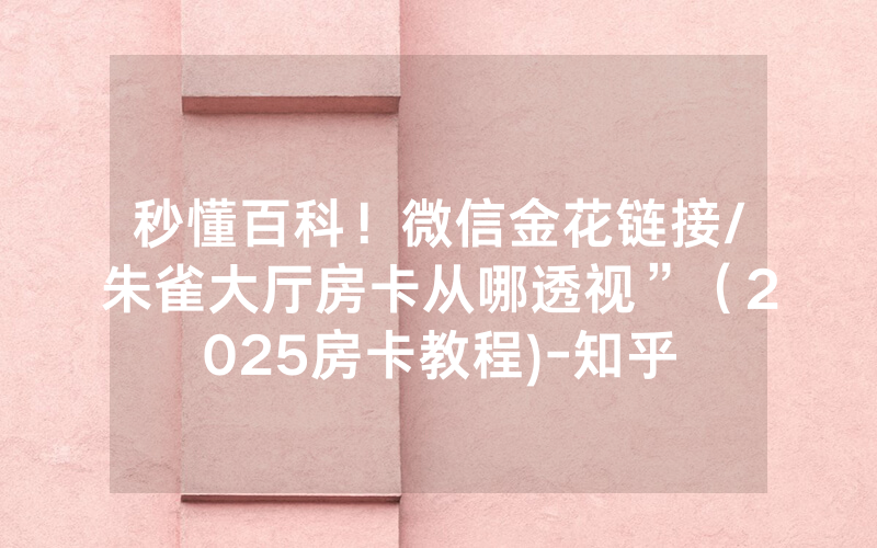 秒懂百科！微信金花链接/朱雀大厅房卡从哪透视”（2025房卡教程)-知乎