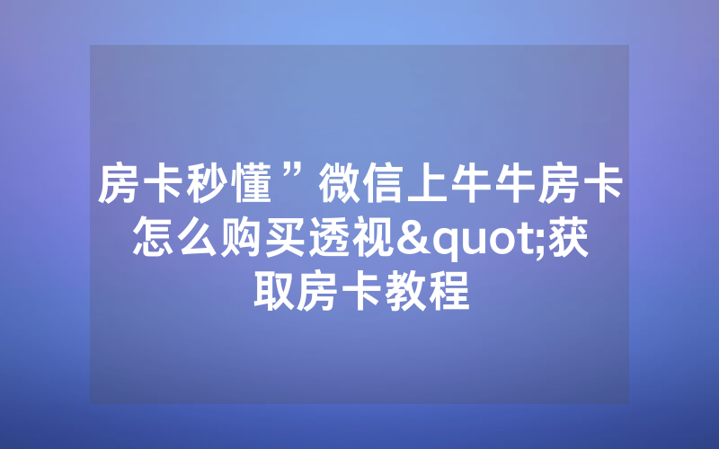 房卡秒懂”微信上牛牛房卡怎么购买透视"获取房卡教程
