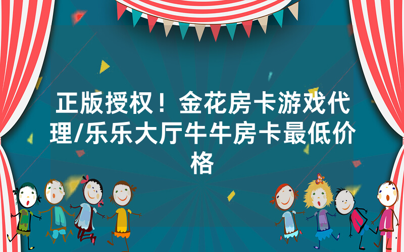 正版授权！金花房卡游戏代理/乐乐大厅牛牛房卡最低价格