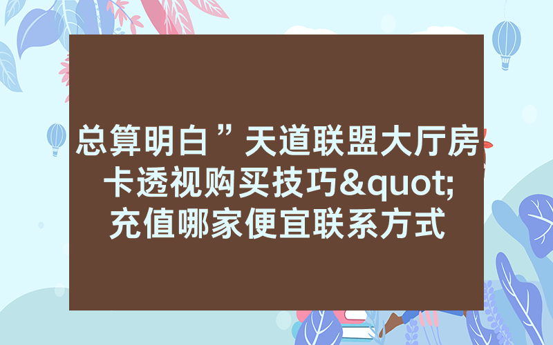 总算明白”天道联盟大厅房卡透视购买技巧"充值哪家便宜联系方式