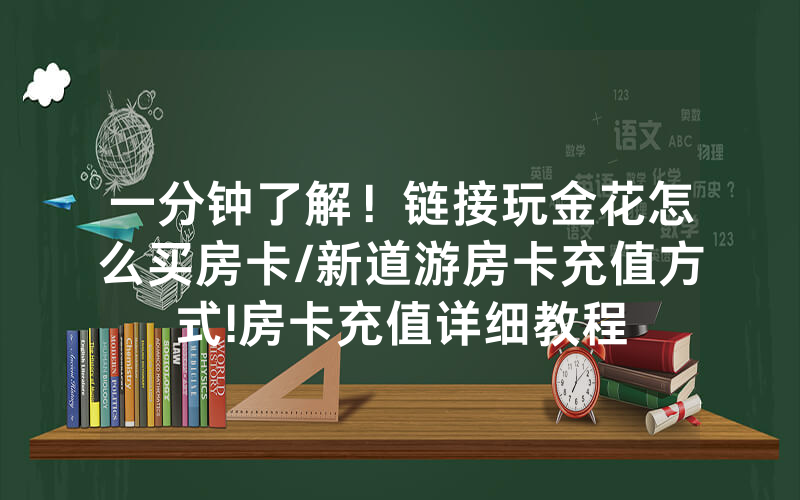 一分钟了解！链接玩金花怎么买房卡/新道游房卡充值方式!房卡充值详细教程