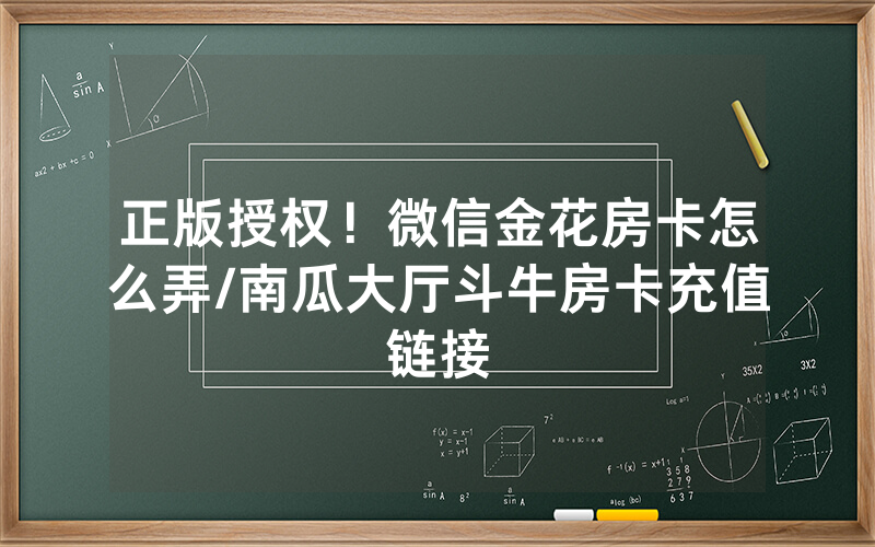 正版授权！微信金花房卡怎么弄/南瓜大厅斗牛房卡充值链接